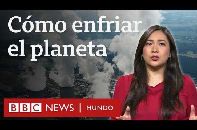 ¿Cómo se puede enfriar el planeta y frenar el calentamiento global? | BBC Mundo